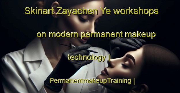 Skinart Zayachen Ye workshops on modern permanent makeup technology | PermanentmakeupTraining | PermanentmakeupClasses | SkinartTraining-Belarus